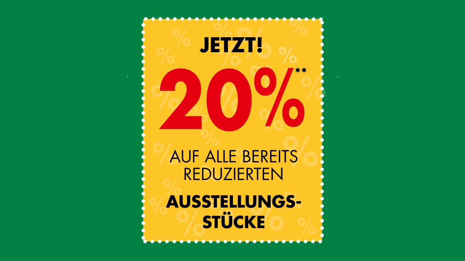 Gelbes Aktionsschild mit Text „Jetzt 20 % auf alle bereits reduzierten Ausstellungsstücke“ auf grünem Hintergrund.